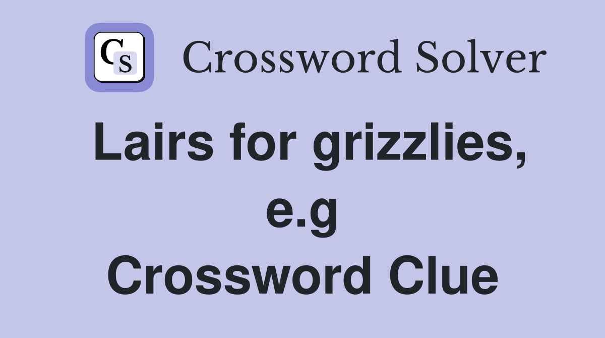 Lairs for grizzlies, e.g. Crossword Clue Answers Crossword Solver